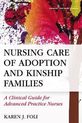 Karen J. Foli - Nursing Care of Adoption and Kinship Families: A Clinical Guide for Advanced Practice Nurses, Häftad