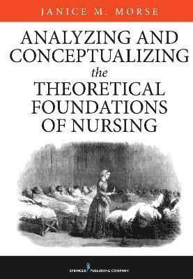 Janice M. Morse, Janice M. (Nurs) Morse, PhD (Anthr Morse, Janice M., PhD (Nurs), Janice M. (Nurs) (Anthr Morse - Analyzing and Conceptualizing the Theoretical Foundations of Nursing, Inbunden