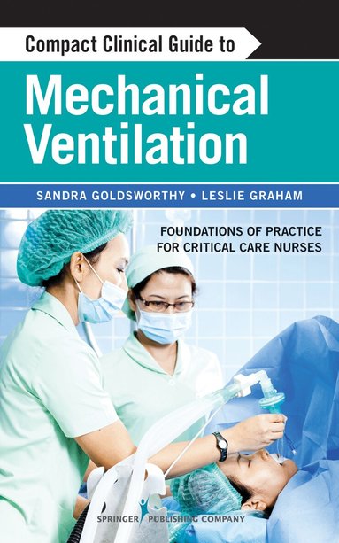 Sandra Goldsworthy, Leslie Graham - Compact Clinical Guide to Mechanical Ventilation, Häftad