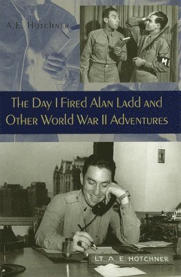The Day I Fired Alan Ladd and Other World War II Adventures 1