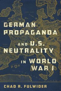 bokomslag German Propaganda and U. S. Neutrality in World War I