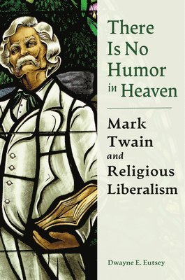 bokomslag There Is No Humor in Heaven: Mark Twain and Religious Liberalism