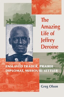 Greg Olson - The Amazing Life of Jeffrey Deroine: Enslaved Trader, Prairie Diplomat, and Missouri Settler, Inbunden