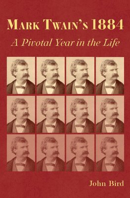 John Bird - Mark Twain's 1884: A Pivotal Year in the Life, Inbunden