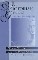 Victorian Ghosts in the Noontide: Women Writers and the Supernatural 1