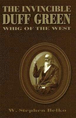 The Invincible Duff Green: Whig of the West 1