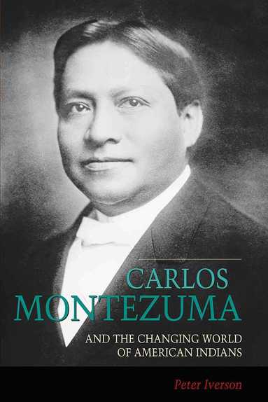 Peter Iverson - Carlos Montezuma and the Changing World of American Indians, Häftad