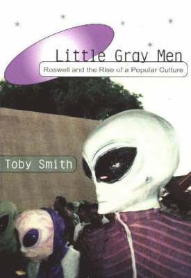 Little Gray Men: Roswell and the Rise of a Popular Culture