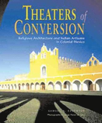Theaters of Conversion: Religious Architecture and Indian Artisans in Colonial Mexico