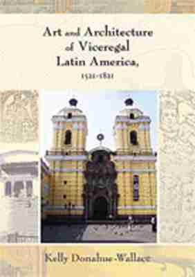 Kelly Donahue-Wallace - Art and Architecture of Viceregal Latin America, 1521-1821, Häftad