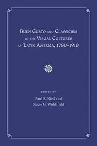 bokomslag Buen Gusto and Classicism in the Visual Cultures of Latin America, 1780-1910