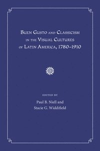 bokomslag Buen Gusto and Classicism in the Visual Cultures of Latin America, 1780-1910