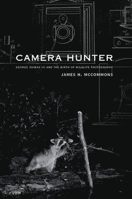 James H. McCommons, James H McCommons - Camera Hunter: George Shiras III and the Birth of Wildlife Photography, Inbunden