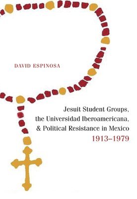 Jesuit Student Groups, the Universidad Iberoamericana, and Political Resistance in Mexico, 1913-1979 1