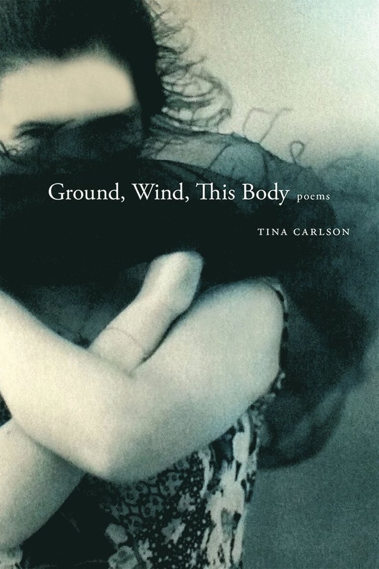 Tina Carlson - Ground, Wind, This Body, Häftad