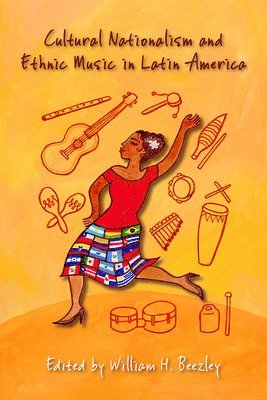 William H. Beezley - Cultural Nationalism and Ethnic Music in Latin America, Häftad