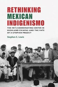 bokomslag Rethinking Mexican Indigenismo: The INI's Coordinating Center in Highland Chiapas and the Fate of a Utopian Project