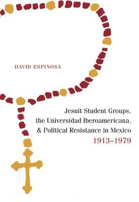 bokomslag Jesuit Student Groups, the Universidad Iberoamericana, and Political Resistance in Mexico, 1913-1979