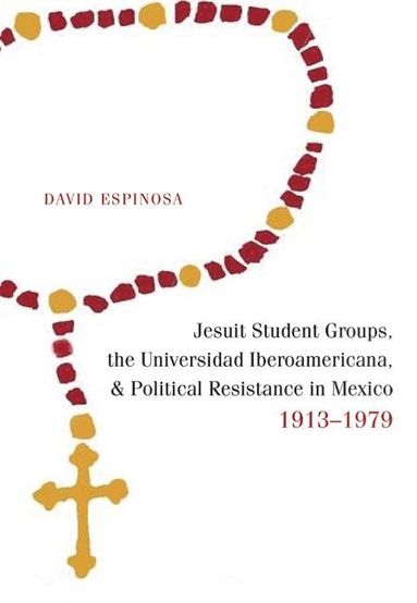 bokomslag Jesuit Student Groups, the Universidad Iberoamericana, and Political Resistance in Mexico, 1913-1979