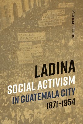 Ladina Social Activism in Guatemala City, 1871-1954 1