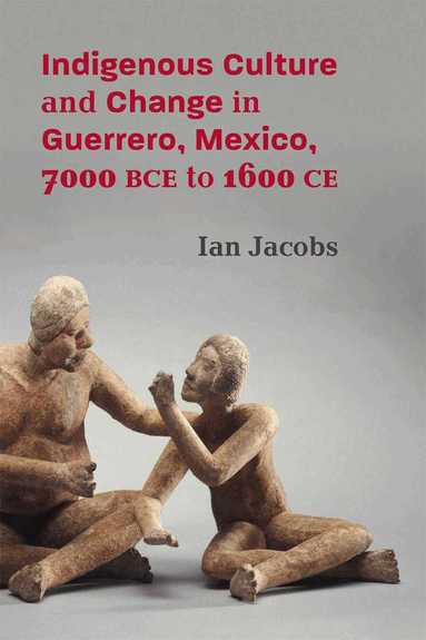 Ian Jacobs - Indigenous Culture and Change in Guerrero, Mexico, 7000 BCE to 1600 CE, Inbunden