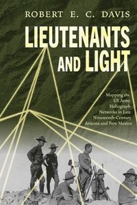 bokomslag Lieutenants and Light: Mapping the US Army Heliograph Networks in Late Nineteenth-Century Arizona and New Mexico
