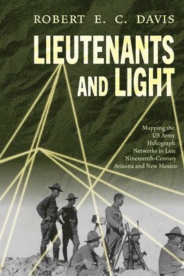 bokomslag Lieutenants and Light: Mapping the US Army Heliograph Networks in Late Nineteenth-Century Arizona and New Mexico