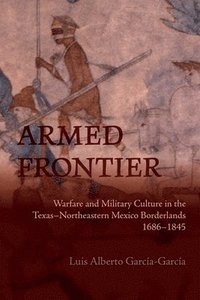 bokomslag Armed Frontier: Warfare and Military Culture in the Texas-Northeastern Mexico Borderlands,1686-1845