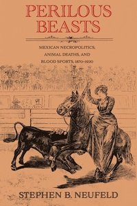 bokomslag Perilous Beasts: Mexican Necropolitics, Animal Deaths, and Blood Sports, 1870-1920