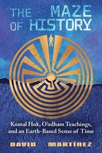 bokomslag The Maze of History: Komal Hok, O'Odham Teachings, and an Earth-Based Sense of Time