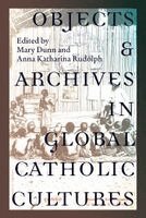 Mary Dunn, Anna Katharina Rudolph - Objects and Archives in Global Catholic Cultures, Häftad