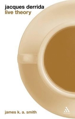 James KA Smith, James K. A. Smith - Jacques Derrida: Live Theory, Häftad