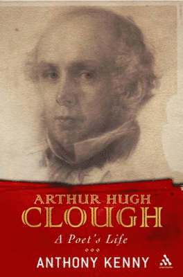 Anthony Kenny - Arthur Hugh Clough: A Poet's Life, Inbunden