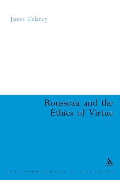 James Delaney - Rousseau and the Ethics of Virtue, Inbunden