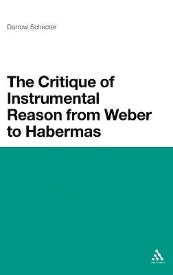 Darrow Schecter - Critique of Instrumental Reason from Weber to Habermas, Inbunden