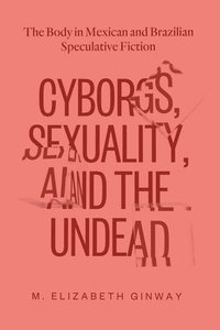 bokomslag Cyborgs, Sexuality, and the Undead: The Body in Mexican and Brazilian Speculative Fiction