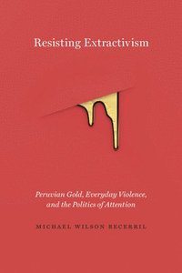 bokomslag Resisting Extractivism: Peruvian Gold, Everyday Violence, and the Politics of Attention