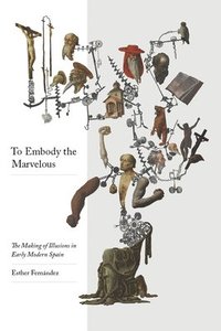 bokomslag To Embody the Marvelous: The Making of Illusions in Early Modern Spain