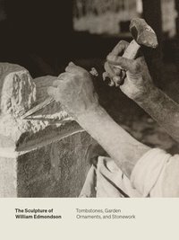 bokomslag The Sculpture of William Edmondson: Tombstones, Garden Ornaments, and Stonework