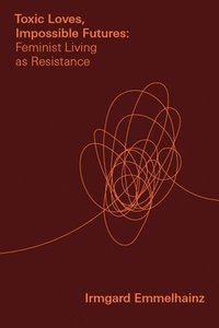 bokomslag Toxic Loves, Impossible Futures: Feminist Living as Resistance