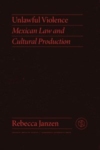 bokomslag Unlawful Violence: Mexican Law and Cultural Production