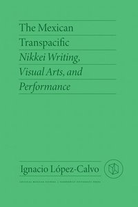 bokomslag The Mexican Transpacific: Nikkei Writing, Visual Arts, and Performance