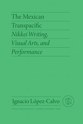 bokomslag The Mexican Transpacific: Nikkei Writing, Visual Arts, and Performance