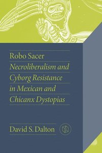 bokomslag Robo Sacer: Necroliberalism and Cyborg Resistance in Mexican and Chicanx Dystopias