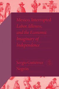 bokomslag Mexico, Interrupted: Labor, Idleness, and the Economic Imaginary of Independence