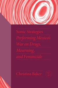 bokomslag Sonic Strategies: Performing Mexico's War on Drugs, Mourning, and Feminicide