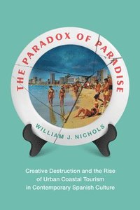 bokomslag The Paradox of Paradise: Creative Destruction and the Rise of Urban Coastal Tourism in Contemporary Spanish Culture