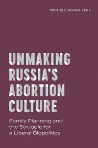 bokomslag Unmaking Russia's Abortion Culture: Family Planning and the Struggle for a Liberal Biopolitics