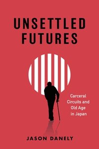 bokomslag Unsettled Futures: Carceral Circuits and Old Age in Japan