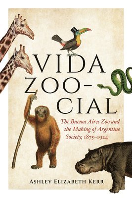 bokomslag Vida Zoo-Cial: The Buenos Aires Zoo and the Making of Argentine Society, 1875-1924